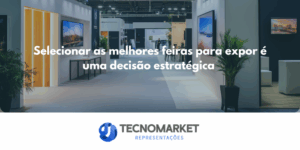 Selecionar as melhores feiras para expor é uma decisão estratégica